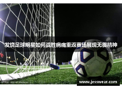 发烧足球明星如何战胜病痛重返赛场展现无畏精神