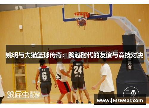 姚明与大猫篮球传奇：跨越时代的友谊与竞技对决