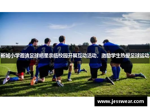 新城小学邀请足球明星亲临校园开展互动活动，激励学生热爱足球运动