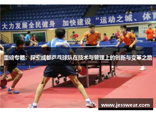 重磅专题：探索成都乒乓球队在技术与管理上的创新与变革之路