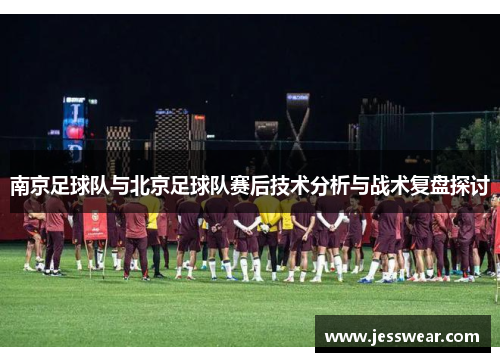 南京足球队与北京足球队赛后技术分析与战术复盘探讨