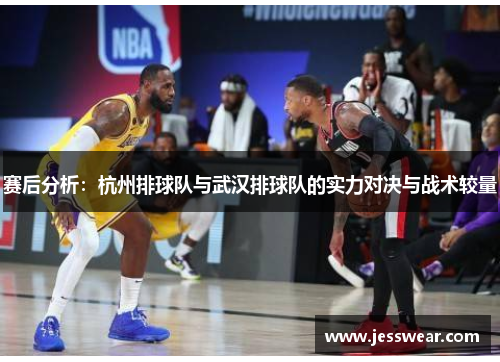 赛后分析：杭州排球队与武汉排球队的实力对决与战术较量