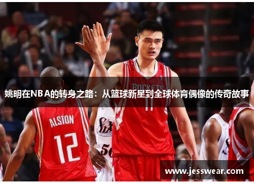 姚明在NBA的转身之路：从篮球新星到全球体育偶像的传奇故事