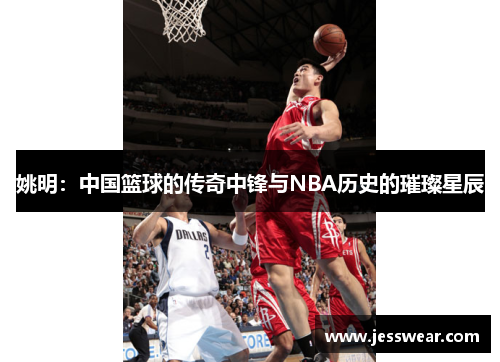 姚明：中国篮球的传奇中锋与NBA历史的璀璨星辰