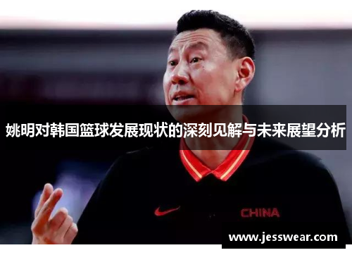姚明对韩国篮球发展现状的深刻见解与未来展望分析