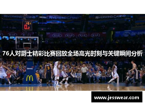 76人对爵士精彩比赛回放全场高光时刻与关键瞬间分析
