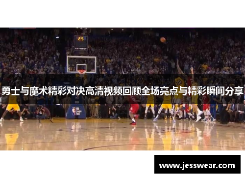 勇士与魔术精彩对决高清视频回顾全场亮点与精彩瞬间分享