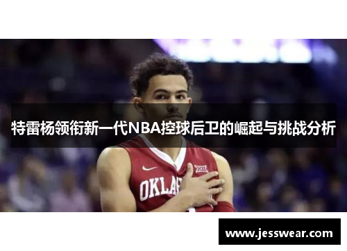 特雷杨领衔新一代NBA控球后卫的崛起与挑战分析