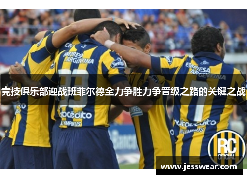 竞技俱乐部迎战班菲尔德全力争胜力争晋级之路的关键之战