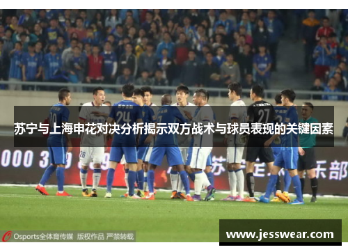 苏宁与上海申花对决分析揭示双方战术与球员表现的关键因素