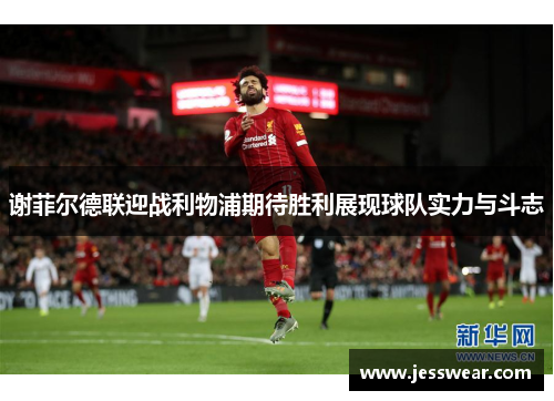 谢菲尔德联迎战利物浦期待胜利展现球队实力与斗志